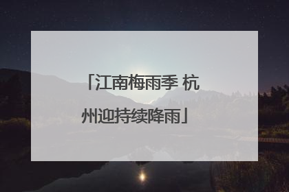 江南梅雨季 杭州迎持续降雨