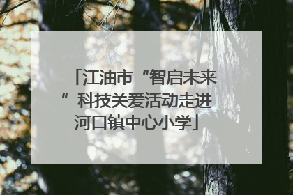 江油市“智启未来”科技关爱活动走进河口镇中心小学