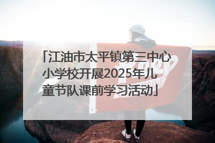 江油市太平镇第三中心小学校开展2025年儿童节队课前学习活动