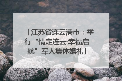 江苏省连云港市：举行“情定连云·幸福启航”军人集体婚礼