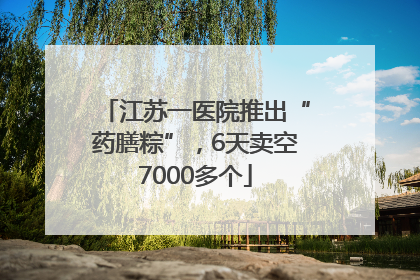 江苏一医院推出“药膳粽”，6天卖空7000多个