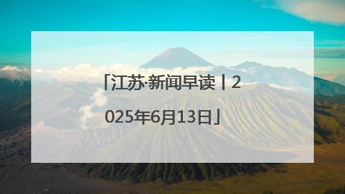 江苏·新闻早读丨2025年6月13日