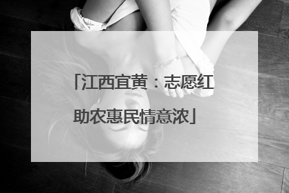 江西宜黄：志愿红助农惠民情意浓