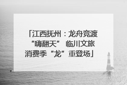 江西抚州：龙舟竞渡“嗨翻天” 临川文旅消费季“龙”重登场