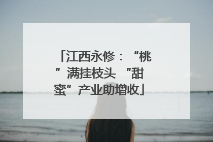 江西永修：“桃”满挂枝头 “甜蜜”产业助增收