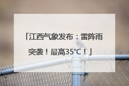 江西气象发布：雷阵雨突袭！最高35℃！