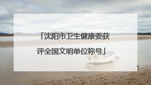 沈阳市卫生健康委获评全国文明单位称号