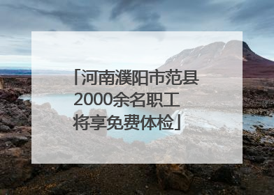 河南濮阳市范县2000余名职工将享免费体检