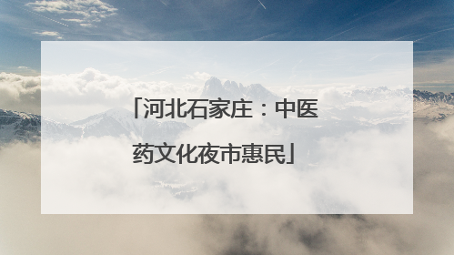 河北石家庄：中医药文化夜市惠民