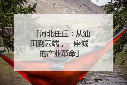 河北任丘：从油田到云端，一座城的产业革命