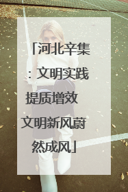 河北辛集：文明实践提质增效 文明新风蔚然成风