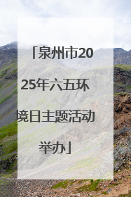 泉州市2025年六五环境日主题活动举办