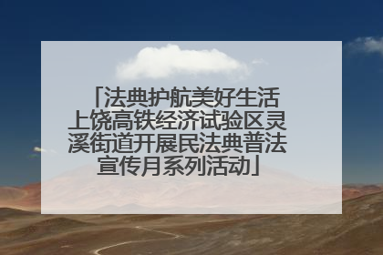 法典护航美好生活 上饶高铁经济试验区灵溪街道开展民法典普法宣传月系列活动