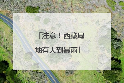 注意！西藏局地有大到暴雨