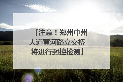 注意！郑州中州大道黄河路立交桥将进行封控检测