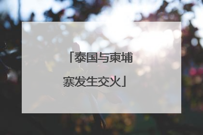 泰国与柬埔寨发生交火