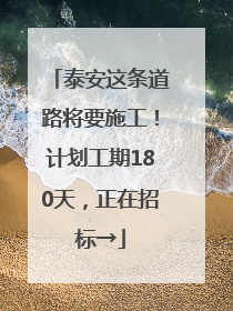 泰安这条道路将要施工！计划工期180天，正在招标→