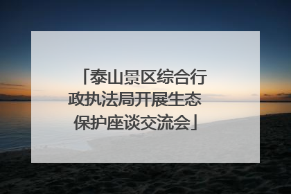 泰山景区综合行政执法局开展生态保护座谈交流会
