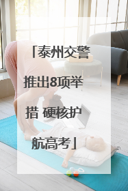 泰州交警推出8项举措 硬核护航高考