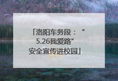 洛阳车务段：“5.26我爱路”安全宣传进校园