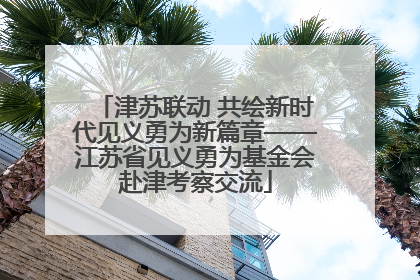 津苏联动 共绘新时代见义勇为新篇章——江苏省见义勇为基金会赴津考察交流
