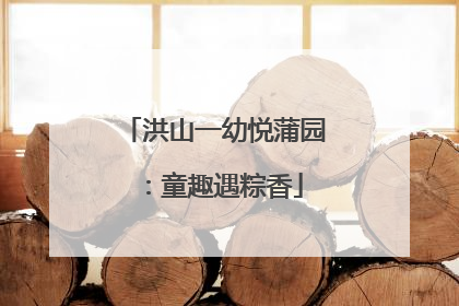 洪山一幼悦蒲园:童趣遇粽香
