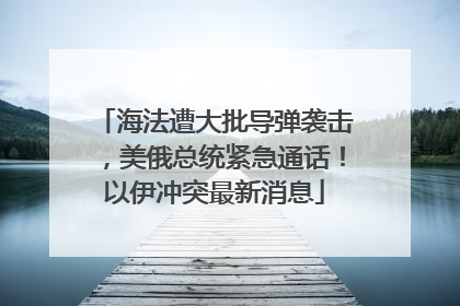 海法遭大批导弹袭击，美俄总统紧急通话！以伊冲突最新消息