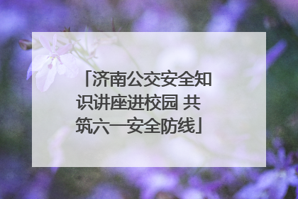 济南公交安全知识讲座进校园 共筑六一安全防线