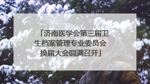 济南医学会第三届卫生档案管理专业委员会换届大会圆满召开