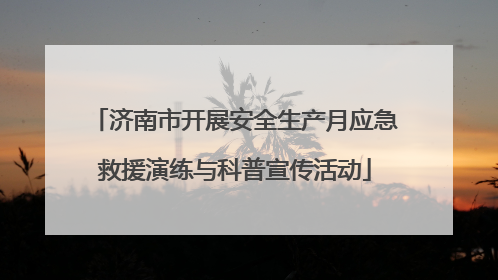 济南市开展安全生产月应急救援演练与科普宣传活动