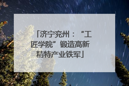 济宁兖州：“工匠学院”锻造高新精特产业铁军