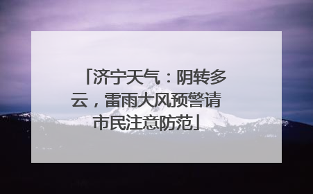 济宁天气：阴转多云，雷雨大风预警请市民注意防范