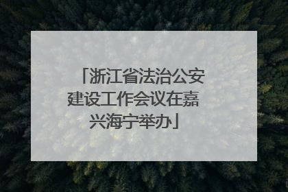 浙江省法治公安建设工作会议在嘉兴海宁举办