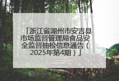 浙江省湖州市安吉县市场监督管理局食品安全监督抽检信息通告（2025年第4期）