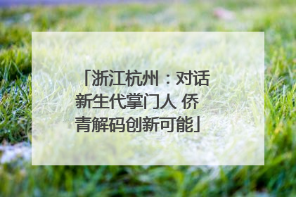 浙江杭州：对话新生代掌门人 侨青解码创新可能