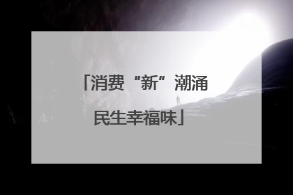 消费“新”潮涌 民生幸福味