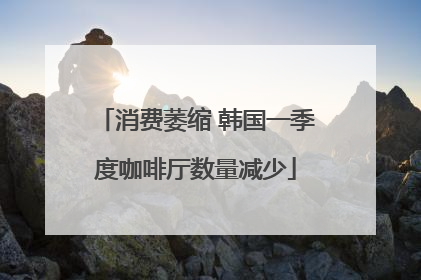 消费萎缩 韩国一季度咖啡厅数量减少