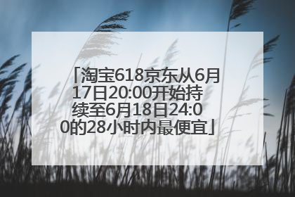 淘宝618京东从6月17日20:00开始持续至6月18日24:00的28小时内最便宜