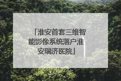 淮安首套三维智能影像系统落户淮安瑞济医院