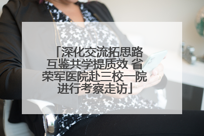 深化交流拓思路 互鉴共学提质效 省荣军医院赴三校一院进行考察走访