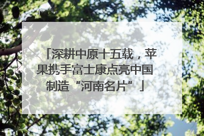 深耕中原十五载，苹果携手富士康点亮中国制造“河南名片”