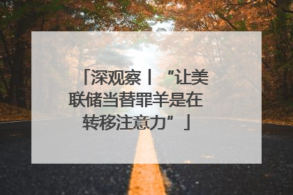 深观察丨“让美联储当替罪羊是在转移注意力”