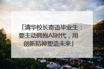 清华校长寄语毕业生：要主动拥抱AI时代，用创新精神塑造未来