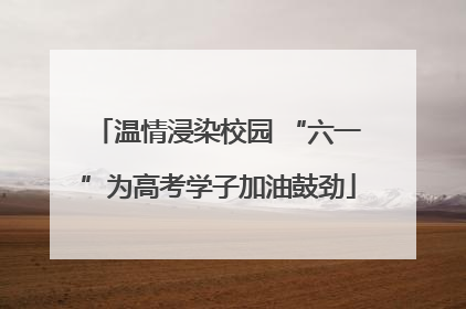 温情浸染校园 “六一”为高考学子加油鼓劲