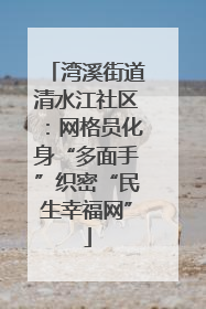 湾溪街道清水江社区：网格员化身“多面手”织密“民生幸福网”