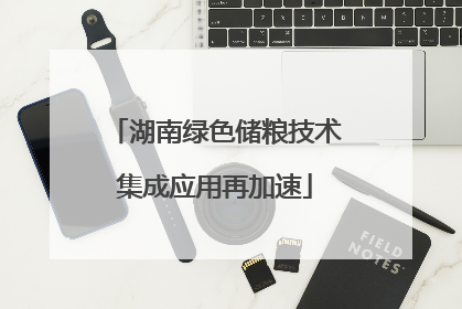 湖南绿色储粮技术集成应用再加速