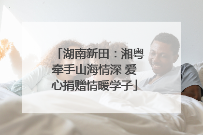 湖南新田：湘粤牵手山海情深 爱心捐赠情暖学子