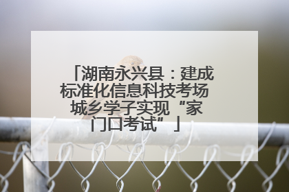 湖南永兴县：建成标准化信息科技考场 城乡学子实现“家门口考试”