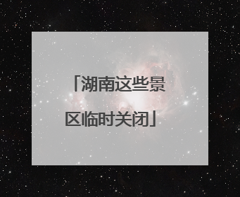 湖南这些景区临时关闭
