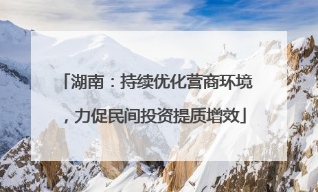 湖南：持续优化营商环境，力促民间投资提质增效